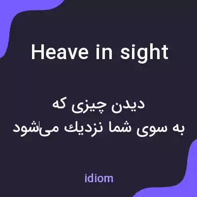 معنی heave in sight به فارسی معنی heave in sight به فارسی