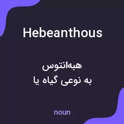معنی hebeanthous به فارسی معنی hebeanthous به فارسی