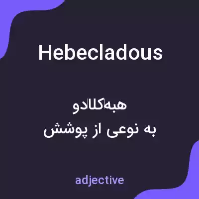 معنی hebecladous به فارسی معنی hebecladous به فارسی