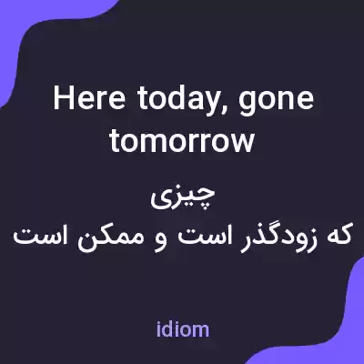 معنی here today, gone tomorrow به فارسی معنی here today, gone tomorrow به فارسی