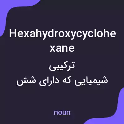 معنی hexahydroxycyclohexane به فارسی معنی hexahydroxycyclohexane به فارسی