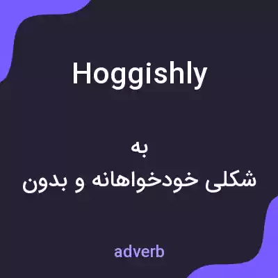 معنی hoggishly به فارسی معنی hoggishly به فارسی