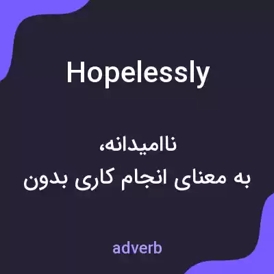 معنی hopelessly به فارسی معنی hopelessly به فارسی