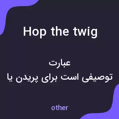 معنی hop the twig به فارسی معنی hop the twig به فارسی