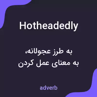 معنی hotheadedly به فارسی معنی hotheadedly به فارسی