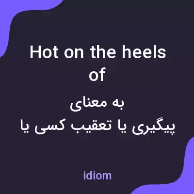 معنی hot on the heels of به فارسی معنی hot on the heels of به فارسی