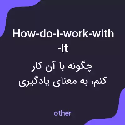 معنی how-do-i-work-with-it به فارسی معنی how-do-i-work-with-it به فارسی