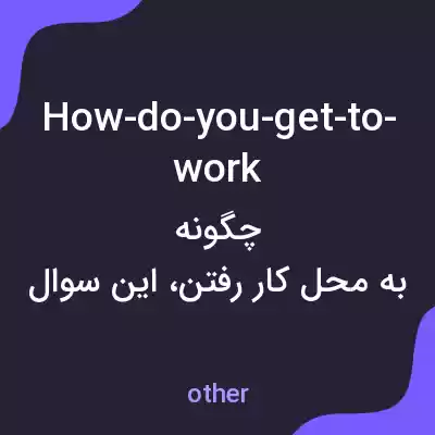 معنی how-do-you-get-to-work به فارسی