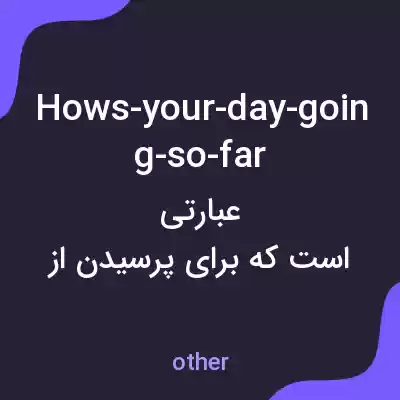 معنی hows-your-day-going-so-far به فارسی معنی hows-your-day-going-so-far به فارسی