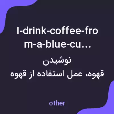 معنی i-drink-coffee-from-a-blue-cup به فارسی معنی i-drink-coffee-from-a-blue-cup به فارسی