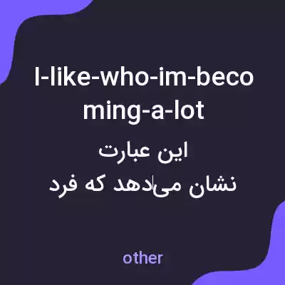 معنی i-like-who-im-becoming-a-lot به فارسی معنی i-like-who-im-becoming-a-lot به فارسی