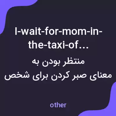 معنی i-wait-for-mom-in-the-taxi-office به فارسی معنی i-wait-for-mom-in-the-taxi-office به فارسی