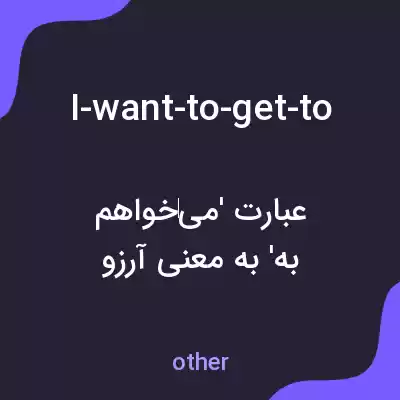 معنی i-want-to-get-to به فارسی معنی i-want-to-get-to به فارسی