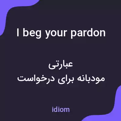 معنی i beg your pardon به فارسی معنی i beg your pardon به فارسی