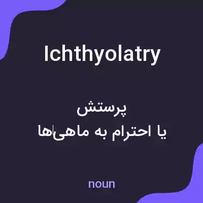 معنی ichthyolatry به فارسی معنی ichthyolatry به فارسی
