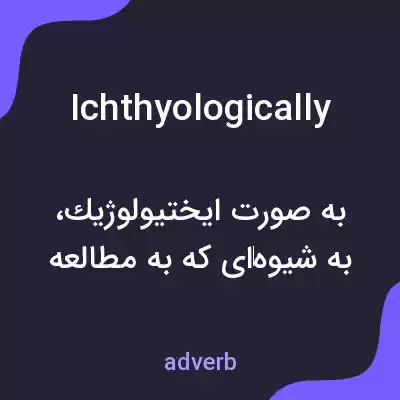 معنی ichthyologically به فارسی معنی ichthyologically به فارسی