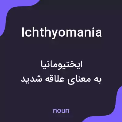 معنی ichthyomania به فارسی معنی ichthyomania به فارسی