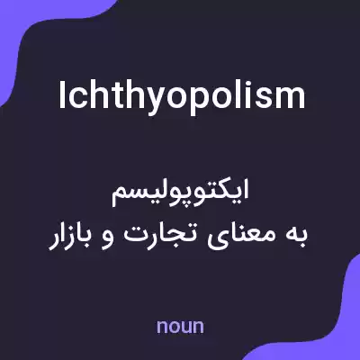 معنی ichthyopolism به فارسی معنی ichthyopolism به فارسی