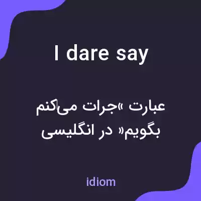 معنی i dare say به فارسی معنی i dare say به فارسی
