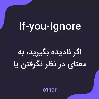 معنی if-you-ignore به فارسی معنی if-you-ignore به فارسی