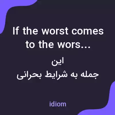معنی if the worst comes to the worst به فارسی معنی if the worst comes to the worst به فارسی