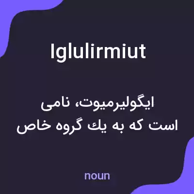 معنی iglulirmiut به فارسی معنی iglulirmiut به فارسی
