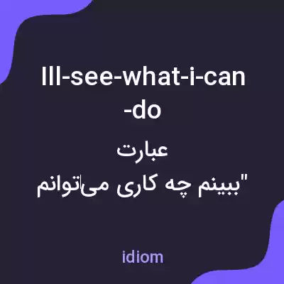 معنی ill-see-what-i-can-do به فارسی معنی ill-see-what-i-can-do به فارسی