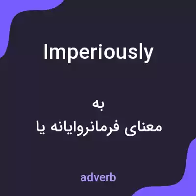 معنی imperiously به فارسی معنی imperiously به فارسی