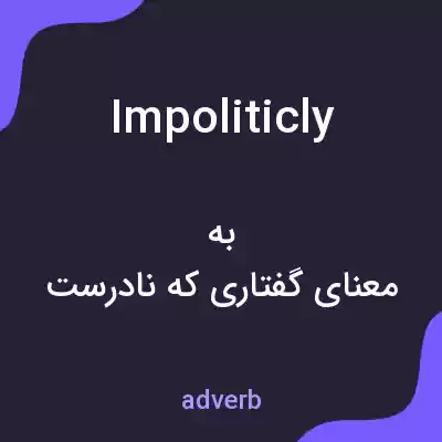 معنی impoliticly به فارسی