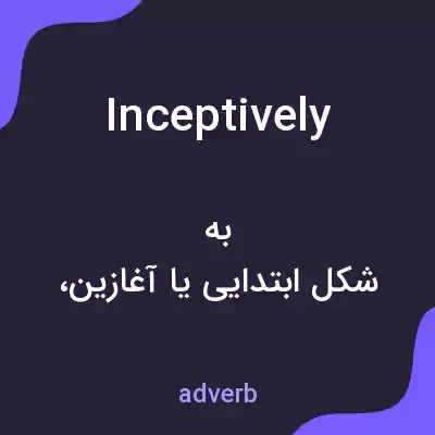 معنی inceptively به فارسی معنی inceptively به فارسی