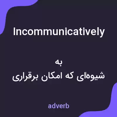 معنی incommunicatively به فارسی معنی incommunicatively به فارسی