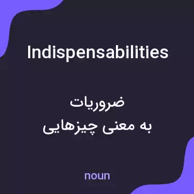 معنی indispensabilities به فارسی معنی indispensabilities به فارسی