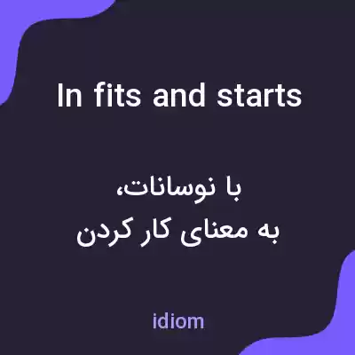 معنی in fits and starts به فارسی معنی in fits and starts به فارسی