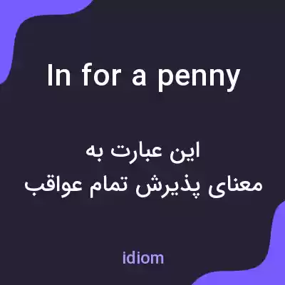 معنی in for a penny به فارسی معنی in for a penny به فارسی
