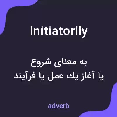 معنی initiatorily به فارسی معنی initiatorily به فارسی