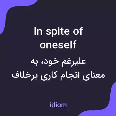 معنی in spite of oneself به فارسی معنی in spite of oneself به فارسی