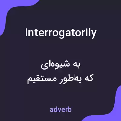 معنی interrogatorily به فارسی معنی interrogatorily به فارسی