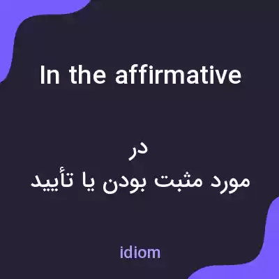 معنی in the affirmative به فارسی معنی in the affirmative به فارسی