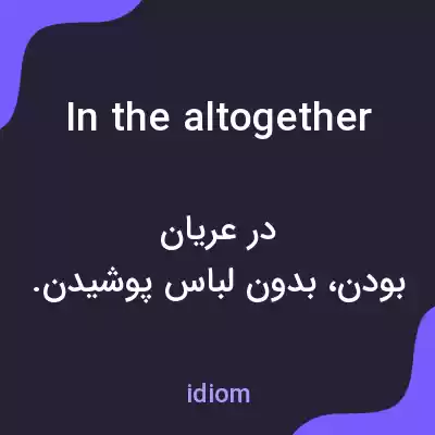 معنی in the altogether به فارسی معنی in the altogether به فارسی