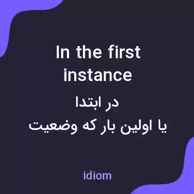 معنی in the first instance به فارسی معنی in the first instance به فارسی