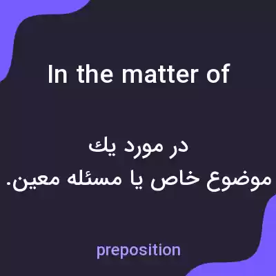 معنی in the matter of به فارسی معنی in the matter of به فارسی