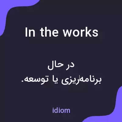معنی in the works به فارسی معنی in the works به فارسی