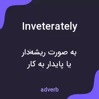 معنی inveterately به فارسی معنی inveterately به فارسی