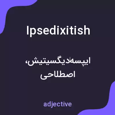 معنی ipsedixitish به فارسی معنی ipsedixitish به فارسی