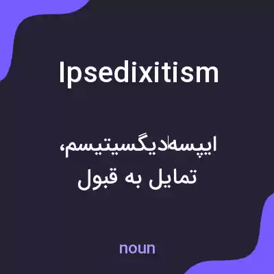 معنی ipsedixitism به فارسی معنی ipsedixitism به فارسی
