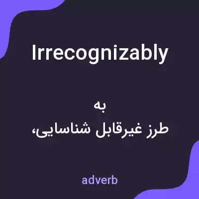 معنی irrecognizably به فارسی معنی irrecognizably به فارسی