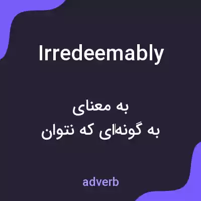 معنی irredeemably به فارسی معنی irredeemably به فارسی