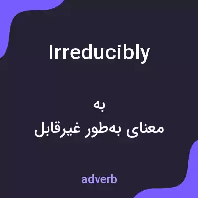 معنی irreducibly به فارسی معنی irreducibly به فارسی