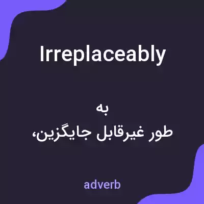 معنی irreplaceably به فارسی معنی irreplaceably به فارسی