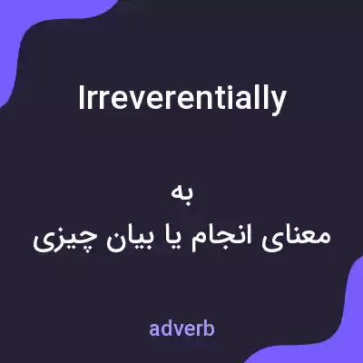 معنی irreverentially به فارسی معنی irreverentially به فارسی